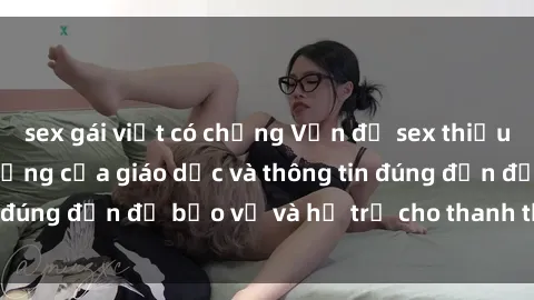 sex gái việt có chồng Vấn đề sex thiếu niên: Tầm quan trọng của giáo dục và thông tin đúng đắn để bảo vệ và hỗ trợ cho thanh thiếu niên
