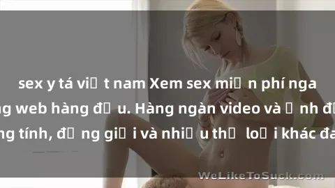 sex y tá việt nam Xem sex miễn phí ngay tại địa chỉ trang web hàng đầu. Hàng ngàn video và ảnh đồng tính, đồng giới và nhiều thể loại khác đang chờ bạn khám phá.