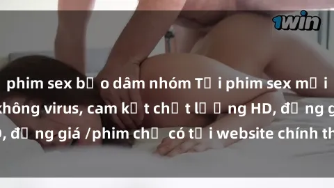 phim sex bạo dâm nhóm Tải phim sex mới nhất cực nhanh không virus, cam kết chất lượng HD, đồng giá /phim chỉ có tại website chính thức. Đặt ngay!