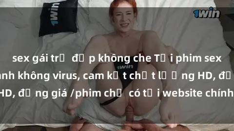 sex gái trẻ đẹp không che Tải phim sex mới nhất cực nhanh không virus, cam kết chất lượng HD, đồng giá /phim chỉ có tại website chính thức. Đặt ngay!