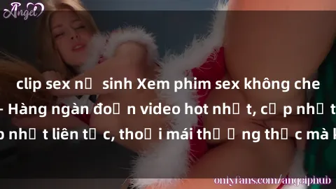 clip sex nữ sinh Xem phim sex không che miễn phí tại đây – Hàng ngàn đoạn video hot nhất, cập nhật liên tục, thoải mái thưởng thức mà không tốn kém.