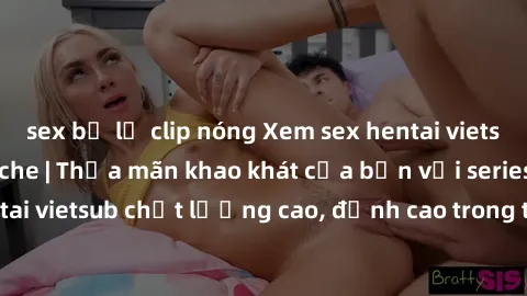sex bị lộ clip nóng Xem sex hentai vietsub cực hot, không che | Thỏa mãn khao khát của bạn với series hentai vietsub chất lượng cao, đỉnh cao trong thể loại anime không che.