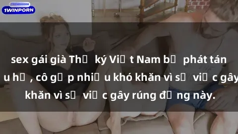 sex gái già Thư ký Việt Nam bị phát tán clip sex đáng xấu hổ, cô gặp nhiều khó khăn vì sự việc gây rúng động này.