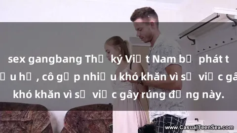 sex gangbang Thư ký Việt Nam bị phát tán clip sex đáng xấu hổ, cô gặp nhiều khó khăn vì sự việc gây rúng động này.