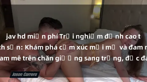 jav hd miễn phí Trải nghiệm đỉnh cao tình yêu tại sex khách sạn: Khám phá cảm xúc mới mẻ và đam mê trên chăn giường sang trọng, độc đáo, không giới hạn.
