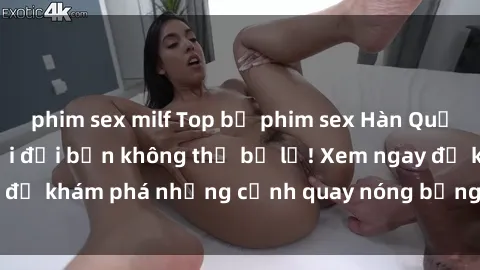 phim sex milf Top bộ phim sex Hàn Quốc hot nhất mọi thời đại bạn không thể bỏ lỡ! Xem ngay để khám phá những cảnh quay nóng bỏng, đầy nghẹt thở!