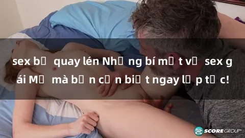 sex bị quay lén Những bí mật về sex gái Mỹ mà bạn cần biết ngay lập tức!