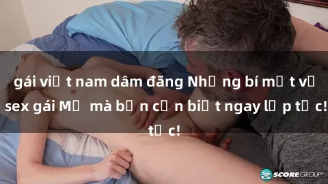 gái việt nam dâm đãng Những bí mật về sex gái Mỹ mà bạn cần biết ngay lập tức!