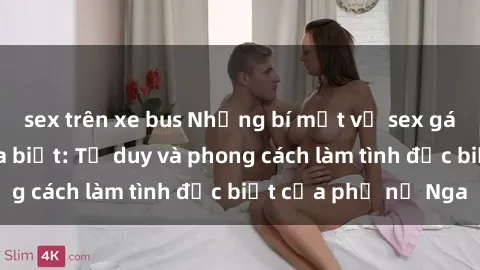 sex trên xe bus Những bí mật về sex gái Nga mà bạn chưa biết: Tư duy và phong cách làm tình đặc biệt của phụ nữ Nga