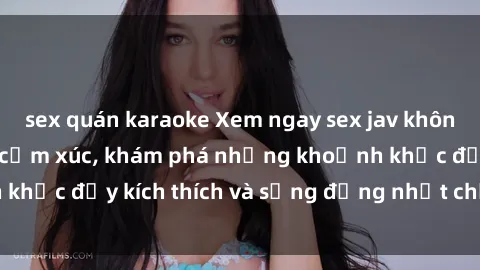 sex quán karaoke Xem ngay sex jav không che để thỏa mãn cảm xúc, khám phá những khoảnh khắc đầy kích thích và sống động nhất chỉ trong click!