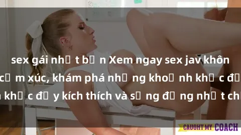 sex gái nhật bản Xem ngay sex jav không che để thỏa mãn cảm xúc, khám phá những khoảnh khắc đầy kích thích và sống động nhất chỉ trong click!