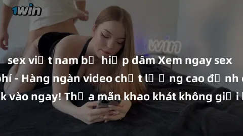 sex việt nam bị hiếp dâm Xem ngay sex jav full HD miễn phí - Hàng ngàn video chất lượng cao đỉnh cao chỉ cần click vào ngay! Thỏa mãn khao khát không giới hạn, đón chờ những trải nghiệm mới lạ!