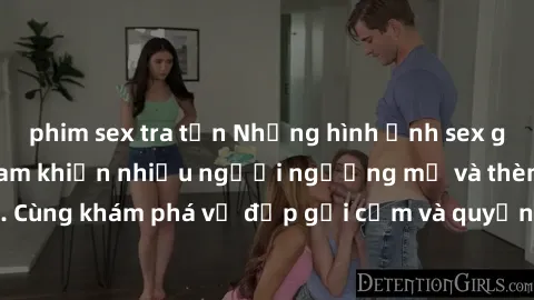 phim sex tra tấn Những hình ảnh sex gái sinh viên Việt Nam khiến nhiều người ngưỡng mộ và thèm khát. Cùng khám phá vẻ đẹp gợi cảm và quyến rũ của những cô gái trẻ này.