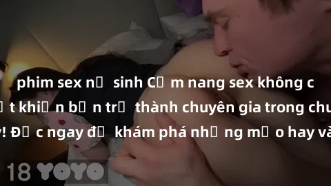 phim sex nữ sinh Cẩm nang sex không che: Những bí quyết khiến bạn trở thành chuyên gia trong chuyện ấy! Đọc ngay để khám phá những mẹo hay và bí quyết tình dục không che.