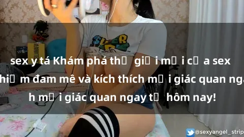 sex y tá Khám phá thế giới mới của sex online: trải nghiệm đam mê và kích thích mọi giác quan ngay từ hôm nay!
