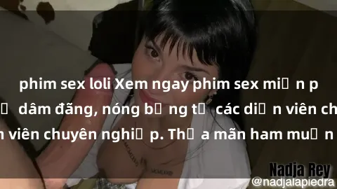 phim sex loli Xem ngay phim sex miễn phí tại đây - cùng sự dâm đãng, nóng bỏng từ các diễn viên chuyên nghiệp. Thỏa mãn ham muốn ngay hôm nay!
