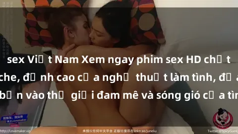 sex Việt Nam Xem ngay phim sex HD chất lượng cao không che, đỉnh cao của nghệ thuật làm tình, đưa bạn vào thế giới đam mê và sóng gió của tình yêu không giới hạn.
