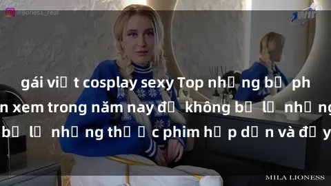 gái việt cosplay sexy Top những bộ phim sex hay nhất nên xem trong năm nay để không bỏ lỡ những thước phim hấp dẫn và đầy kịch tính.