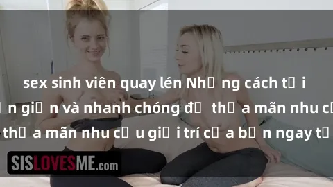 sex sinh viên quay lén Những cách tải phim sex về máy đơn giản và nhanh chóng để thỏa mãn nhu cầu giải trí của bạn ngay tại nhà
