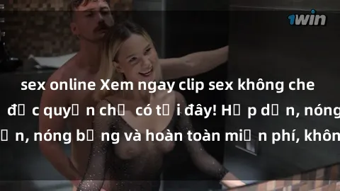 sex online Xem ngay clip sex không che cực hot, không che,  độc quyền chỉ có tại đây! Hấp dẫn, nóng bỏng và hoàn toàn miễn phí, không thể bỏ qua!
