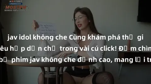 jav idol không che Cùng khám phá thế giới jav không che siêu hấp dẫn chỉ trong vài cú click! Đắm chìm trong những bộ phim jav không che đỉnh cao, mang lại trải nghiệm thú vị và đầy kích thích.