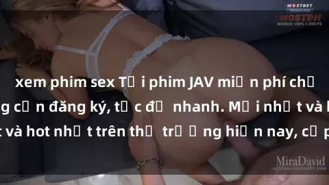 xem phim sex Tải phim JAV miễn phí chất lượng cao, không cần đăng ký, tốc độ nhanh. Mới nhất và hot nhất trên thị trường hiện nay, cập nhật hàng ngày.