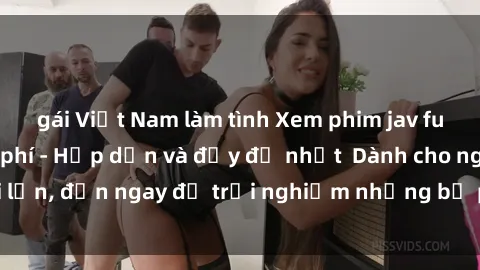gái Việt Nam làm tình Xem phim jav full HD online miễn phí - Hấp dẫn và đầy đủ nhất  Dành cho người lớn, đến ngay để trải nghiệm những bộ phim hấp dẫn và hấp dẫn.