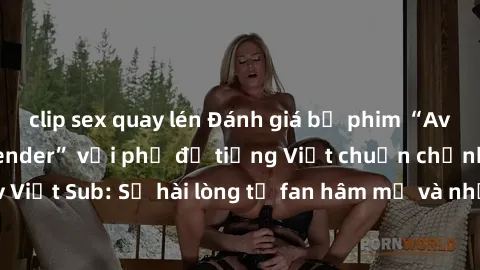 clip sex quay lén Đánh giá bộ phim “Avatar: The Last Airbender” với phụ đề tiếng Việt chuẩn chỉnh từ nhóm Jav Việt Sub: Sự hài lòng từ fan hâm mộ và những điểm đáng chú ý trong bộ phim.