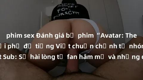 phim sex Đánh giá bộ phim “Avatar: The Last Airbender” với phụ đề tiếng Việt chuẩn chỉnh từ nhóm Jav Việt Sub: Sự hài lòng từ fan hâm mộ và những điểm đáng chú ý trong bộ phim.