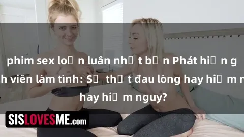 phim sex loạn luân nhật bản Phát hiện gái sinh viên làm tình: Sự thật đau lòng hay hiểm nguy?