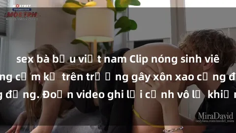 sex bà bầu việt nam Clip nóng sinh viên gây sốc: Hành động cấm kỵ trên trường gây xôn xao cộng đồng. Đoạn video ghi lại cảnh vô lễ khiến dư luận bức xúc.