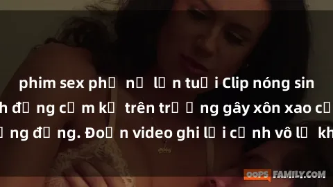 phim sex phụ nữ lớn tuổi Clip nóng sinh viên gây sốc: Hành động cấm kỵ trên trường gây xôn xao cộng đồng. Đoạn video ghi lại cảnh vô lễ khiến dư luận bức xúc.