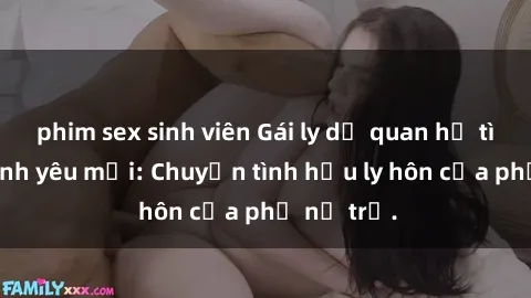 phim sex sinh viên Gái ly dị quan hệ tìm kiếm tình yêu mới: Chuyện tình hậu ly hôn của phụ nữ trẻ.