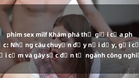 phim sex milf Khám phá thế giới của phim sex nô lệ tình dục: Những câu chuyện đầy nổi dậy, gợi cảm và gây sốc đến từ ngành công nghiệp giải trí đen tối
