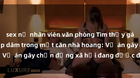 sex nữ nhân viên văn phòng Tìm thấy gái bị trói và bị hiếp dâm trong một căn nhà hoang: Vụ án gây chấn động xã hội đang được điều tra vào.