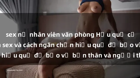 sex nữ nhân viên văn phòng Hậu quả của hành vi bạo dâm sex và cách ngăn chặn hiệu quả để bảo vệ bản thân và người thân