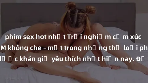 phim sex hot nhất Trải nghiệm cảm xúc thăng hoa với jav SM không che - một trong những thể loại phim người lớn được khán giả yêu thích nhất hiện nay. Đảm bảo đem lại sự hấp dẫn, kích thích tối đa cho 