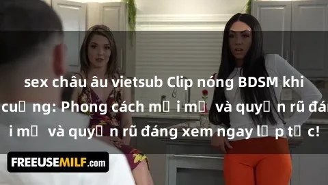 sex châu âu vietsub Clip nóng BDSM khiến người xem phát cuồng: Phong cách mới mẻ và quyến rũ đáng xem ngay lập tức!