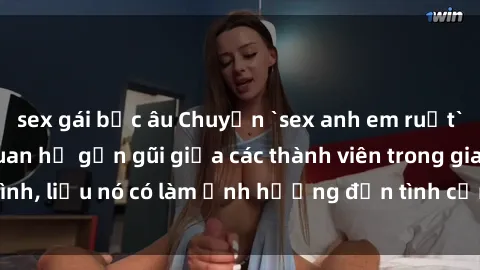 sex gái bắc âu Chuyện `sex anh em ruột` - Đề cập đến quan hệ gần gũi giữa các thành viên trong gia đình, liệu nó có làm ảnh hưởng đến tình cảm gia đình hay không?