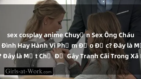 sex cosplay anime Chuyện Sex Ông Cháu: Mối Quan Hệ Gia Đình Hay Hành Vi Phạm Đạo Đức? Đây là Một Chủ Đề Gây Tranh Cãi Trong Xã Hội Hiện Nay.
