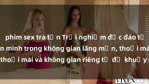 phim sex tra tấn Trải nghiệm độc đáo tại sex nhà nghỉ: ẩn mình trong không gian lãng mạn, thoải mái và không gian riêng tư để khuấy động tình ái.