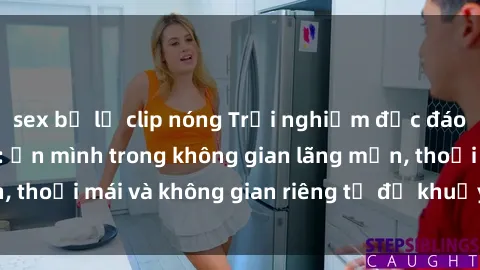 sex bị lộ clip nóng Trải nghiệm độc đáo tại sex nhà nghỉ: ẩn mình trong không gian lãng mạn, thoải mái và không gian riêng tư để khuấy động tình ái.