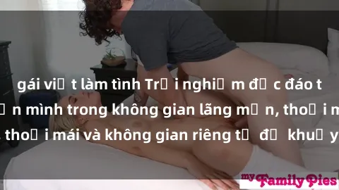 gái việt làm tình Trải nghiệm độc đáo tại sex nhà nghỉ: ẩn mình trong không gian lãng mạn, thoải mái và không gian riêng tư để khuấy động tình ái.