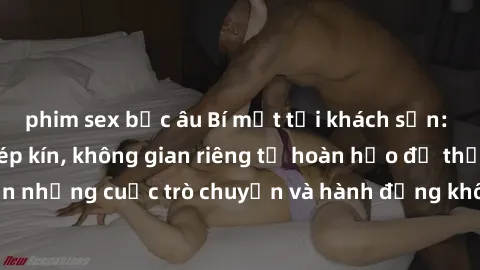 phim sex bắc âu Bí mật tại khách sạn: Phòng quay lén khép kín, không gian riêng tư hoàn hảo để thực hiện những cuộc trò chuyện và hành động không bị người khác phát hiện.