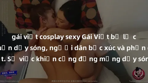 gái việt cosplay sexy Gái Việt bị lộ clip sex khiến dư luận dậy sóng, người dân bức xúc và phản đối gay gắt. Sự việc khiến cộng đồng mạng dậy sóng và yêu cầu xử lý nghiêm ngặt.