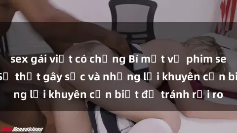sex gái việt có chồng Bí mật về phim sex nơi công cộng: Sự thật gây sốc và những lời khuyên cần biết để tránh rủi ro