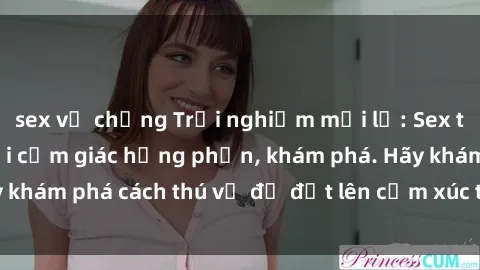sex vợ chồng Trải nghiệm mới lạ: Sex trong xe hơi đem lại cảm giác hưng phấn, khám phá. Hãy khám phá cách thú vị để đốt lên cảm xúc trong cuộc tình!