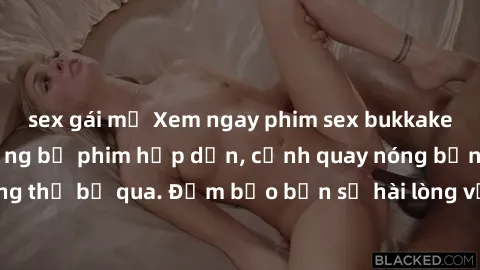 sex gái mỹ Xem ngay phim sex bukkake hàng đầu với những bộ phim hấp dẫn, cảnh quay nóng bỏng không thể bỏ qua. Đảm bảo bạn sẽ hài lòng với trải nghiệm mới lạ này!