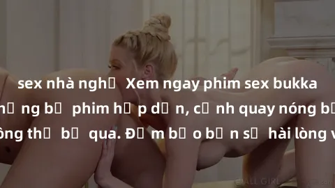 sex nhà nghỉ Xem ngay phim sex bukkake hàng đầu với những bộ phim hấp dẫn, cảnh quay nóng bỏng không thể bỏ qua. Đảm bảo bạn sẽ hài lòng với trải nghiệm mới lạ này!