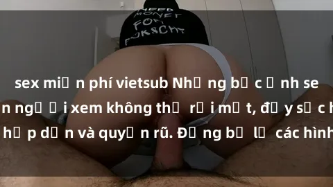 sex miễn phí vietsub Những bức ảnh sexy tá gợi cảm khiến người xem không thể rời mắt, đầy sức hấp dẫn và quyến rũ. Đừng bỏ lỡ các hình ảnh nóng bỏng này!
